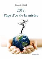 Couverture du livre « 2012, l'âge d'or de la misère » de Francois Velut aux éditions Melibee