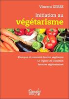 Couverture du livre « Initiation au végétarisme ; pourquoi et comment devenir végétarien » de Vincent Gerbe aux éditions Dangles