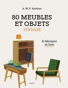 Couverture du livre « 80 meubles et objets vintage : À fabriquer en bois » de A. W. P. Kettless aux éditions Vigot