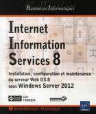 Couverture du livre « Internet information services 8 ; installation, configuration et maintenance du serveur web IIS 8 sous Windows Server 2012 » de Loic Thobois aux éditions Eni