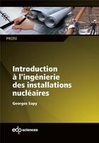 Couverture du livre « Introduction à l'ingénierie des installations nucléaires » de Georges Sapy aux éditions Edp Sciences
