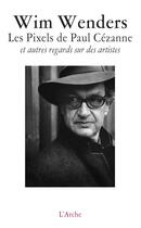 Couverture du livre « Les pixels de Paul Cézanne et autres regards sur des artistes » de Wim Wenders aux éditions L'arche