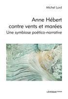 Couverture du livre « Anne Hébert contre vents et marées : une symbiose poético-narrative » de Michel Lord aux éditions Levesque