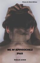 Couverture du livre « Ne m'approchez pas » de Emilie Achin aux éditions Plumes De Mimi