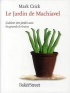 Couverture du livre « Le jardin de Machiavel ; cultiver son jardin avec les grands écrivains » de Mark Crick aux éditions Baker Street