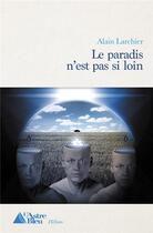 Couverture du livre « Le paradis n'est pas si loin » de Alain Larchier aux éditions L'astre Bleu
