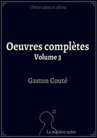 Couverture du livre « Oeuvres complètes t.3 » de Gaston Coute aux éditions Matiere Noire