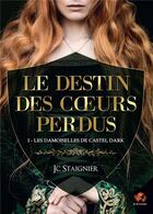 Couverture du livre « Le destin des coeurs perdus Tome 1 : Les damoiselles de Castel Dark » de Jc Staignier aux éditions Bookelis