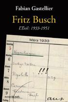 Couverture du livre « Fritz Busch ; l'exil : 1933-1951 » de Fabian Gastellier aux éditions Notes De Nuit
