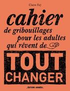 Couverture du livre « Cahier de gribouillages pour les adultes qui rêvent de tout changer » de Claire Fay aux éditions Editions Animees