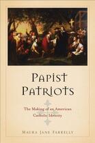 Couverture du livre « Papist Patriots: The Making of an American Catholic Identity » de Farrelly Maura Jane aux éditions Oxford University Press Usa