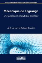 Couverture du livre « Mécanique de Lagrange ; une approche analytique avancée » de Anh Le Van et Rabah Bouzidi aux éditions Iste