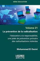 Couverture du livre « La prévention de la radicalisation : L'éducation à la responsabilité, une piste de prévention primaire des radicalisations violentes » de Mohammed El Ourmi aux éditions Iste