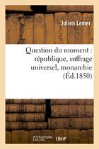 Couverture du livre « Question du moment : republique, suffrage universel, monarchie, lettres a m. emile de girardin - et » de Lemer Julien aux éditions Hachette Bnf