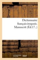 Couverture du livre « Dictionnaire francais-iroquois. manuscrit (ed.17..) » de  aux éditions Hachette Bnf