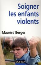 Couverture du livre « Soigner les enfants violents - traitement, prevention, enjeux » de Maurice Berger aux éditions Dunod