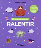 Couverture du livre « 50 exercices pour ralentir ; adoptez la slow life et retrouvez le temps de vivre » de Geraldine Lethenet aux éditions Eyrolles