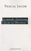 Couverture du livre « La morale chrétienne ; carcan ou libération » de Pascal Jacob aux éditions Desclee De Brouwer