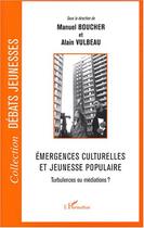 Couverture du livre « Émergences culturelles et jeunesse populaire ; turbulences ou médiations ? » de Manuel Boucher et Alain Vulbeau aux éditions Editions L'harmattan