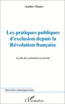 Couverture du livre « Les pratiques publiques d'exclusion depuis la révolution française ; le fin des exclusions est proche » de Andre Tiano aux éditions Editions L'harmattan