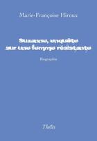 Couverture du livre « Suzanne enquête sur une femme résistante » de Marie-Francoise Hiroux aux éditions Theles