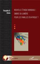 Couverture du livre « Nouvelle éthique mondiale : ombre ou lumiere pour les familles en Afrique ? » de Theophile B. Akoha aux éditions L'harmattan