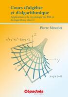 Couverture du livre « Cours d'algèbre et d'algorithmique ; applications à la cryptologie du RSA et du logarithme discret » de Pierre Meunier aux éditions Cepadues