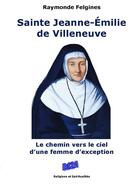 Couverture du livre « Sainte Jeanne-Emilie de Villeneuve ; le chemin vers le ciel d'une femme d'exception » de Raymonde Felgines aux éditions Auteurs D'aujourd'hui