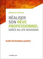 Couverture du livre « Réaliser son rêve professionnel grâce au life designing ; guide d'orientation positive » de Jennifer Vignaud aux éditions Intereditions