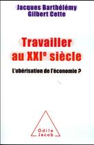 Couverture du livre « Travailler au XXIeme siècle ; l'ubérisation de l'économie ? » de Jacques Barthelemy et Gilbert Cette aux éditions Odile Jacob