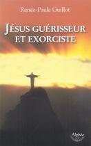 Couverture du livre « Jésus guérisseur et exorciste » de Renee-Paule Guillot aux éditions Alphee.jean-paul Bertrand