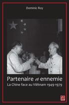 Couverture du livre « Partenaire et ennemie ; la Chine face au Vietnam 1949-1979 » de Dominic Roy aux éditions Presses De L'universite De Laval