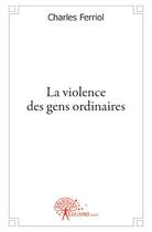 Couverture du livre « La violence des gens ordinaires » de Charles Ferriol aux éditions Edilivre