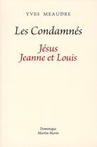 Couverture du livre « Les condamnés ; Jésus, Jeanne et Louis » de Yves Meaudre aux éditions Dominique Martin Morin