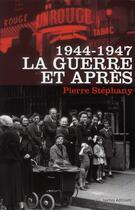 Couverture du livre « 1944-1947 la guerre et après » de Pierre Stephany aux éditions Ixelles