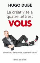 Couverture du livre « La créativité a quatre lettres : vous ; investissez dans votre potentiel créatif » de Hugo Dube aux éditions Un Monde Different