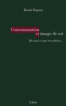 Couverture du livre « Consommation et image de soi ; dis-moi ce que tu achètes... » de Benoit Duguay aux éditions Editions Liber