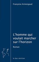 Couverture du livre « L'homme qui voulait marcher sur l'horizon » de Françoise Armengaud aux éditions Le Bas Venitien