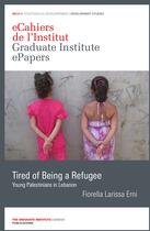 Couverture du livre « Tired of Being a Refugee » de Fiorella Larissa Erni aux éditions The Graduate Institute Geneva