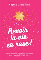 Couverture du livre « Revoir la vie en rose ! relevez-vous de vos traumatismes avec humour grâce à la méthode S.T.A.N.D.U.P. » de Virginie Chapdelaine aux éditions Bookelis