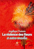 Couverture du livre « La violence des fleurs et autres nouvelles » de Angelique Dumons aux éditions Le Lys Bleu