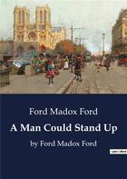 Couverture du livre « A Man Could Stand Up : by Ford Madox Ford » de Ford Ford Madox aux éditions Culturea
