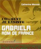 Couverture du livre « Comment je résiste ; Gabriela, rom de France » de Monnot Catherine aux éditions Le Vent Se Leve