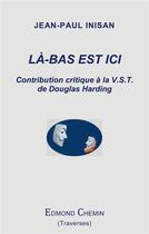 Couverture du livre « Là-bas est ici : contribution critique à la V.S.T. de Douglas Harding » de Jean-Paul Inisan aux éditions Edmond Chemin