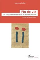 Couverture du livre « Fin de vie : les soins palliatifs à l'épreuve de la communication » de Laurence Breau aux éditions L'harmattan