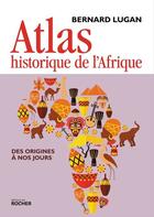 Couverture du livre « Atlas historique de l'Afrique ; des origines à nos jours » de Bernard Lugan aux éditions Editions Du Rocher