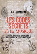 Couverture du livre « Les codes secrets de la musique : ce que les grands compositeurs nous révèlent et nous cachent » de Bachelet Jean-Louis aux éditions Buchet Chastel