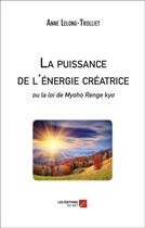 Couverture du livre « La puissance de l'énergie créatrice ou la loi de Myoho Renge kyo » de Anne Lelong-Trolliet aux éditions Editions Du Net