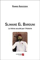 Couverture du livre « Slimane El Barouni ; le héros occulté par l'Histoire » de Abousseddik Hammou aux éditions Editions Du Net