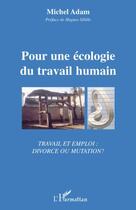 Couverture du livre « Pour une écologie du travail humain ; travail et emploi : divorce ou mutation ? » de Michel Adam aux éditions Editions L'harmattan